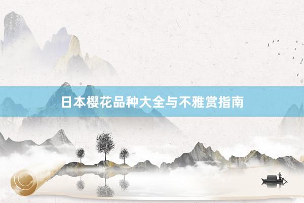 日本樱花品种大全与不雅赏指南