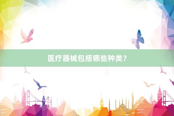 医疗器械包括哪些种类？