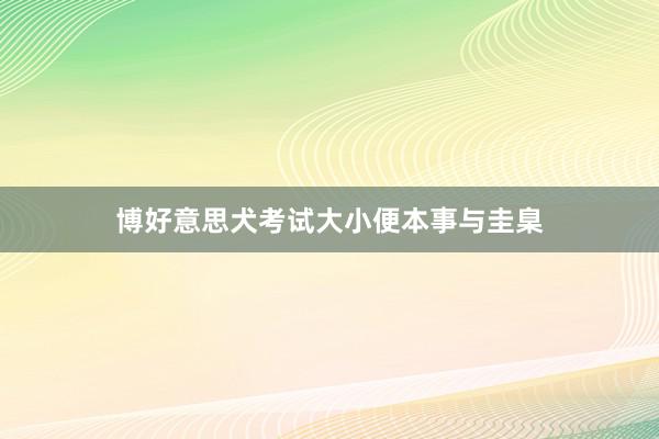 博好意思犬考试大小便本事与圭臬