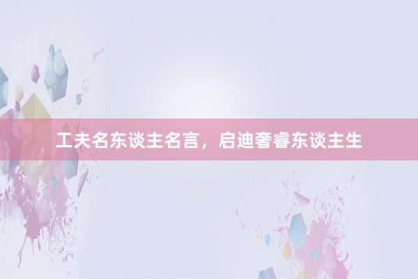 工夫名东谈主名言，启迪奢睿东谈主生